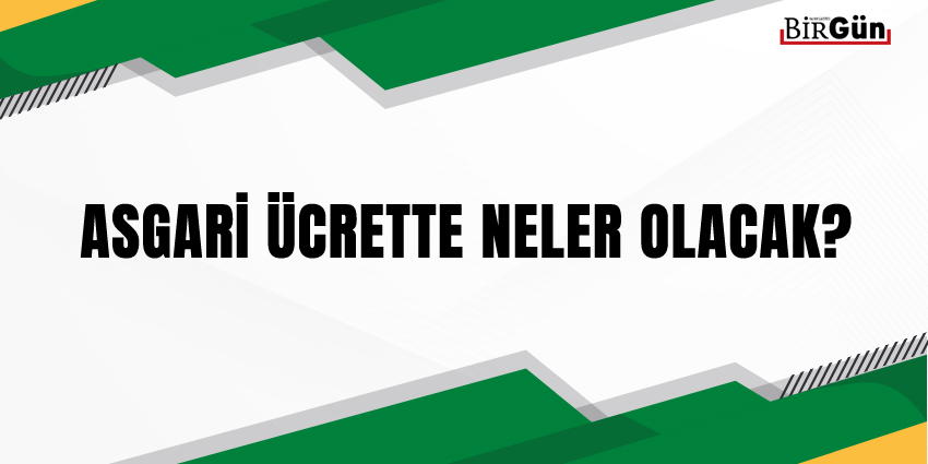 ASGARİ ÜCRETTE NELER OLACAK?