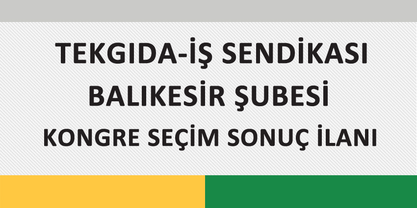 TEKGIDA-İŞ SENDİKASI BALIKESİR ŞUBESİ KONGRE SEÇİM SONUÇ İLANI