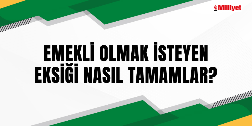 EMEKLİ OLMAK İSTEYEN EKSİĞİ NASIL TAMAMLAR?