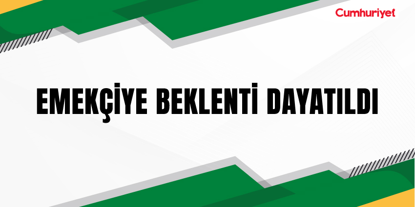 EMEKÇİYE BEKLENTİ DAYATILDI