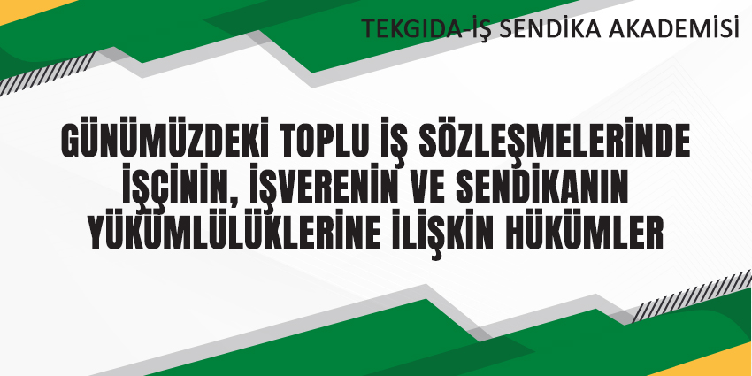 GÜNÜMÜZDEKİ TOPLU İŞ SÖZLEŞMELERİNDE İŞÇİNİN, İŞVERENİN VE SENDİKANIN YÜKÜMLÜLÜKLERİNE İLİŞKİN HÜKÜMLER