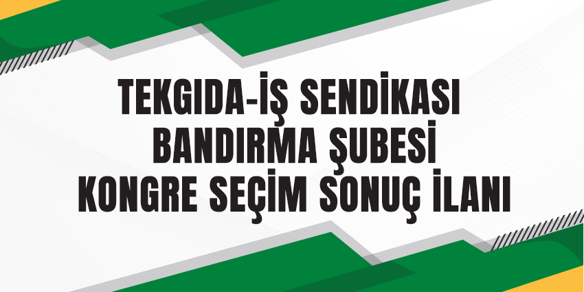 TEKGIDA-İŞ SENDİKASI BANDIRMA ŞUBESİ KONGRE SEÇİM SONUÇ İLANI