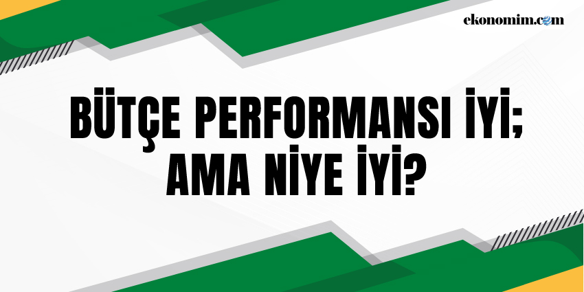 BÜTÇE PERFORMANSI İYİ; AMA NİYE İYİ?