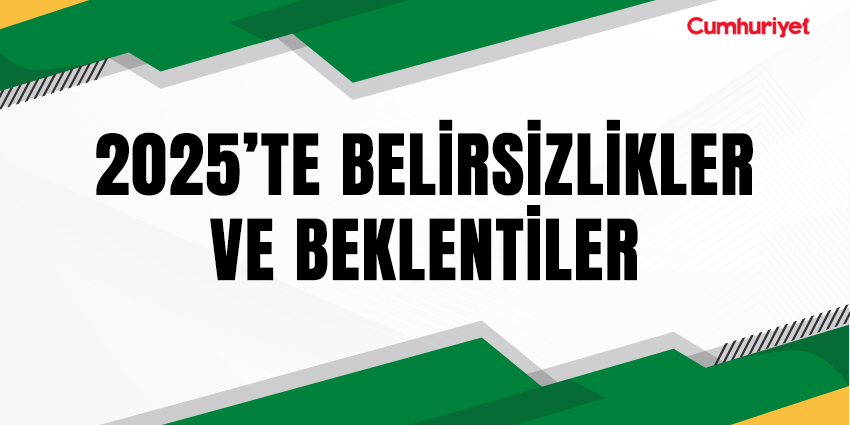 2025’TE BELİRSİZLİKLER VE BEKLENTİLER