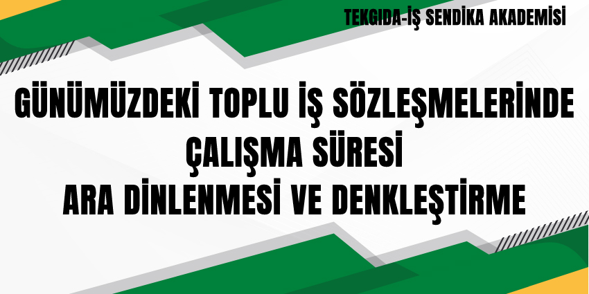 GÜNÜMÜZDEKİ TOPLU İŞ SÖZLEŞMELERİNDE ÇALIŞMA SÜRESİ, ARA DİNLENMESİ VE DENKLEŞTİRME