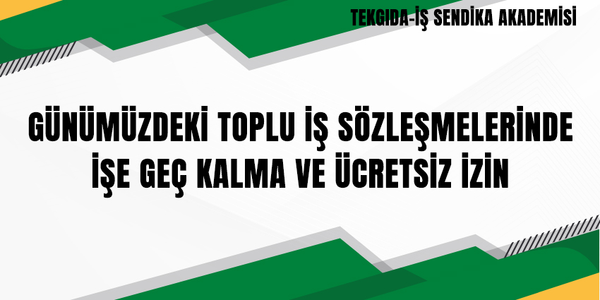 GÜNÜMÜZDEKİ TOPLU İŞ SÖZLEŞMELERİNDE İŞE GEÇ KALMA VE ÜCRETSİZ İZİN