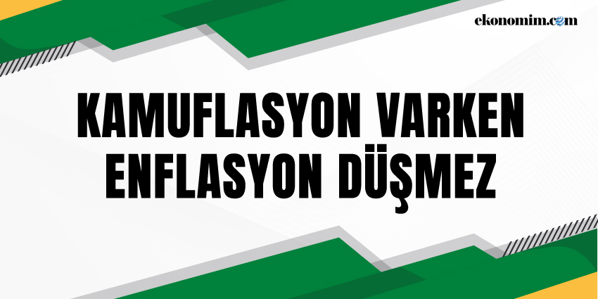 KAMUFLASYON VARKEN ENFLASYON DÜŞMEZ