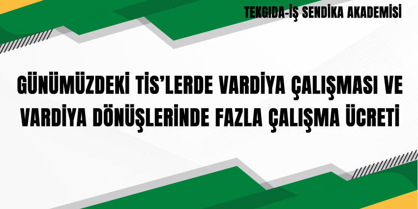 GÜNÜMÜZDEKİ TİS’LERDE VARDİYA ÇALIŞMASI VE VARDİYA DÖNÜŞLERİNDE FAZLA ÇALIŞMA ÜCRETİ