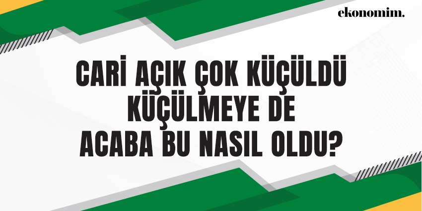 CARİ AÇIK ÇOK KÜÇÜLDÜ KÜÇÜLMEYE DE ACABA BU NASIL OLDU?