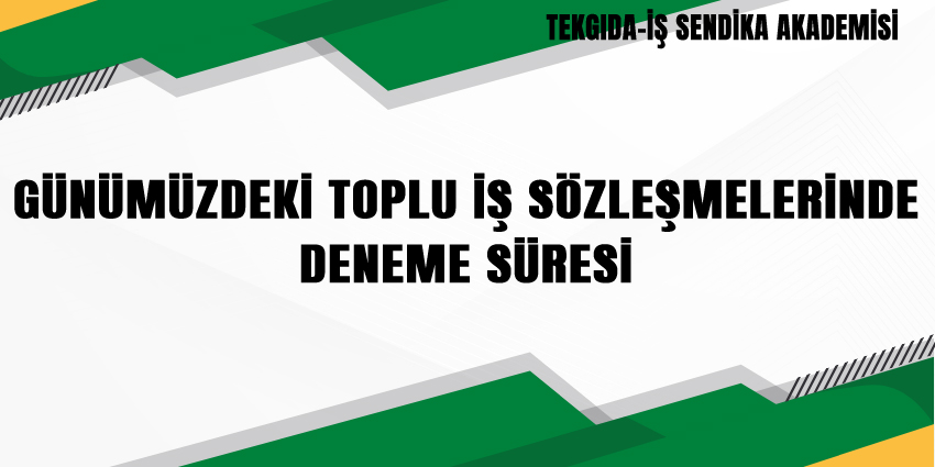 GÜNÜMÜZDEKİ TOPLU İŞ SÖZLEŞMELERİNDE DENEME SÜRESİ