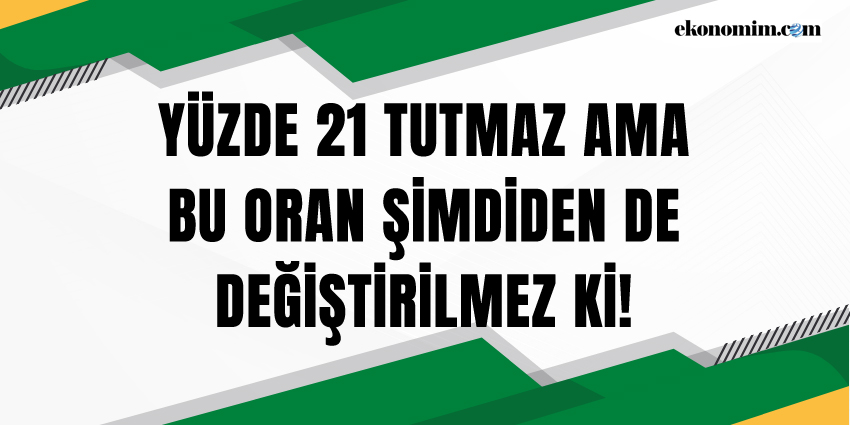 YÜZDE 21 TUTMAZ AMA BU ORAN ŞİMDİDEN DE DEĞİŞTİRİLMEZ Kİ!