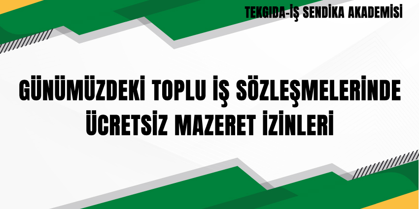 GÜNÜMÜZDEKİ TOPLU İŞ SÖZLEŞMELERİNDE ÜCRETSİZ MAZERET İZİNLERİ