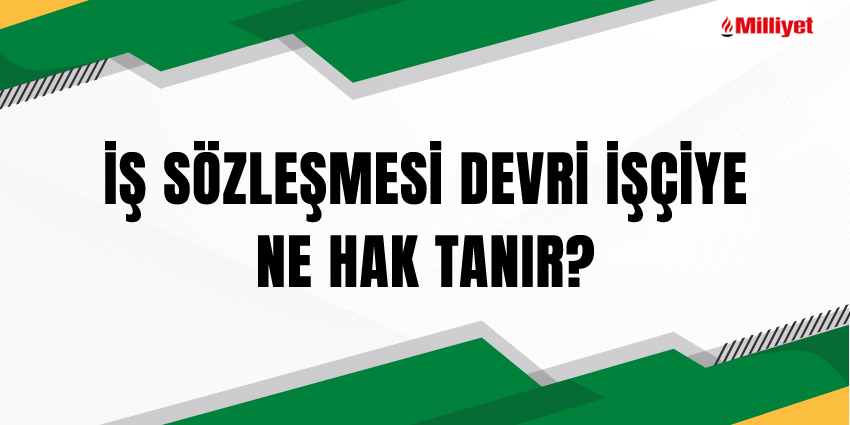 İŞ SÖZLEŞMESİ DEVRİ İŞÇİYE NE HAK TANIR?