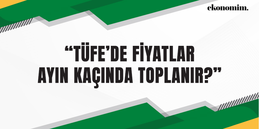 “TÜFE’DE FİYATLAR AYIN KAÇINDA TOPLANIR?”