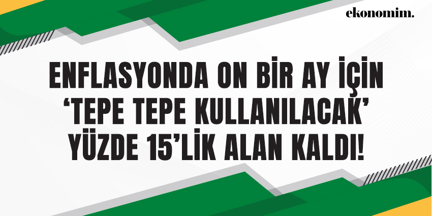 ENFLASYONDA ON BİR AY İÇİN ‘TEPE TEPE KULLANILACAK’ YÜZDE 15’LİK ALAN KALDI!