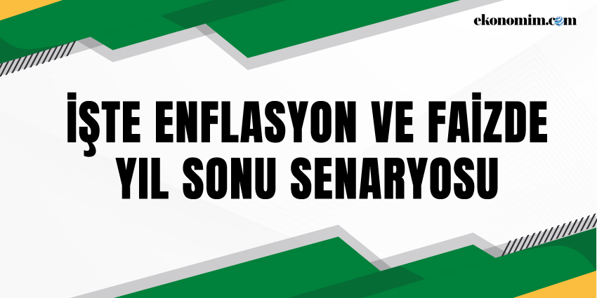 İŞTE ENFLASYON VE FAİZDE YIL SONU SENARYOSU