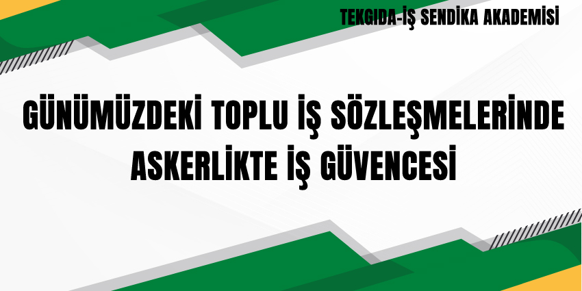 GÜNÜMÜZDEKİ TOPLU İŞ SÖZLEŞMELERİNDE ASKERLİKTE İŞ GÜVENCESİ